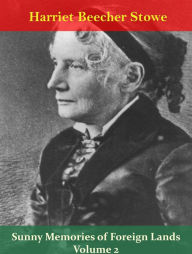 Sunny Memories of Foreign Lands Volume 2 Harriet Beecher Stowe Author