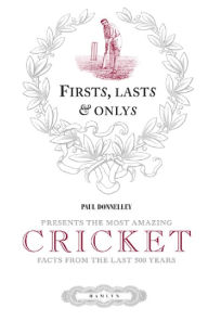 Firsts, Lasts & Onlys of Cricket: Presenting the most amazing cricket facts from the last 500 years - Paul Donnelley