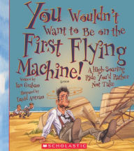 You Wouldn't Want to Be on the First Flying Machine!: A High-Soaring Ride You'd Rather Not Take (Turtleback School & Library Binding Edition) - Ian Graham