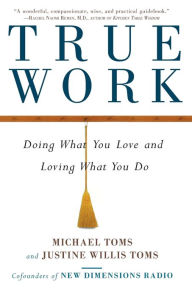 True Work: Doing What You Love and Loving What You Do Michael Toms Author