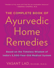 The Complete Book of Ayurvedic Home Remedies: Based on the Timeless Wisdom of India's 5,000-Year-Old Medical System Vasant Lad M.A.Sc. Author
