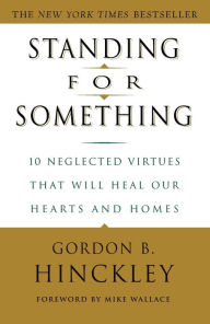 Standing for Something: 10 Neglected Virtues That Will Heal Our Hearts and Homes Gordon B. Hinckley Author