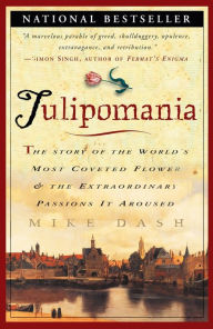 Tulipomania: The Story of the World's Most Coveted Flower & the Extraordinary Passions It Aroused Mike Dash Author