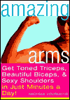 Amazing Arms: Get Toned Triceps, Beautiful Biceps, and Sexy Shoulders in Just Minutes a Day!