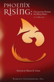 Phoenix Rising: Collected Papers on Harry Potter, 17-21 May 2007 Sharon K Goetz Author
