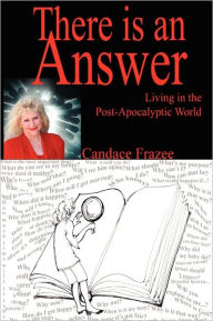 There is an Answer: Living in the Post-Apocalyptic World Candace Frazee Author