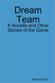 Dream Team: A Novella and Other Stories of the Game - William McGill