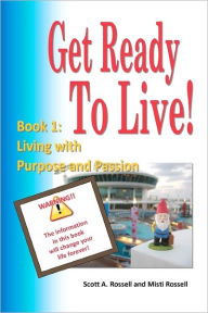 Get Ready To Live!: Book 1: Living with Purpose and Passion - Scott A. Rossell