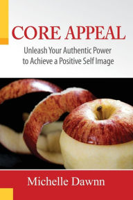 Core Appeal: Unleash Your Authentic Power to Achieve a Positive Self Image - Michelle Heinselman