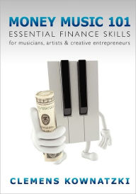 Money Music 101: Essential Finance Skills for Musicians, Artists & Creative Entrepreneurs - Clemens Kownatzki
