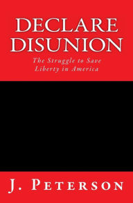 Declare Disunion: The Struggle to Save Liberty in America J. Peterson Author