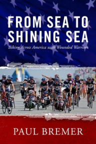 From Sea to Shining Sea:: Biking Across America with Wounded Warriors Paul Bremer Author