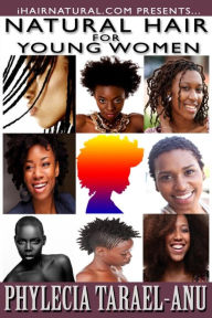 Natural Hair for Young Women: A step-by-step guide to Natural Hair for Black Women, the Best Hair Products, Hair Growth, Hair Treatments, Natural Hair Stylist, Natural Hair Salons, Natural Hair Styles, Coloring Natural Hair, and all things pertaining to B