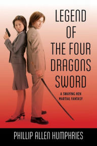 Legend of the Four Dragons Sword: A Swaying Hen Martial Fantasy Phillip Allen Humphries Author