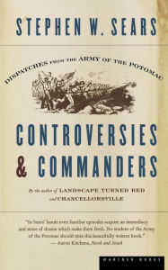Controversies & Commanders: Dispatches from the Army of the Potomac Stephen W. Sears Author