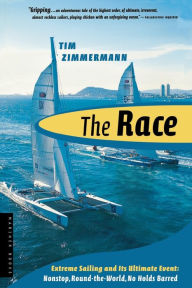 The Race: Extreme Sailing and Its Ultimate Event: Nonstop, Round-the-World, No Holds Barred Tim Zimmermann Author