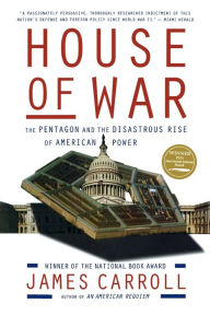 House Of War: The Pentagon and the Disastrous Rise of American Power James Carroll Author
