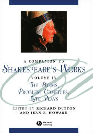 A Companion to Shakespeare's Works, Volume IV: The Poems, Problem Comedies, Late Plays Richard Dutton Editor