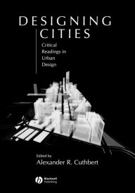 Designing Cities: Critical Readings in Urban Design Alexander R. Cuthbert Editor