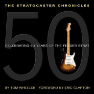 The Stratocaster Chronicles: Celebrating 50 Years of the Fender Strat Tom Wheeler Author