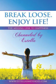 Break Loose. Enjoy Life!: The Missing Link To Happiness Estella Author