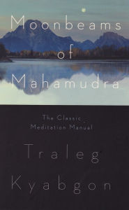 Moonbeams of Mahamudra: The Classic Meditation Manual Traleg Kyabgon Author