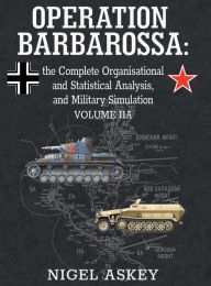 Operation Barbarossa: the Complete Organisational and Statistical Analysis, and Military Simulation, Volume IIA Nigel Askey Author