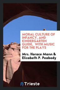 Moral culture of infancy, and kindergarten guide, with music for the plays - Mrs. Horace Mann