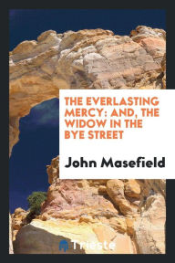 The Everlasting Mercy: And, The Widow in the Bye Street - John Masefield