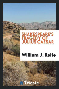Shakespeare's tragedy of Julius Caesar - William J. Rolfe