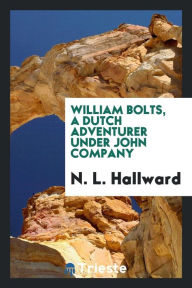 William Bolts, a Dutch adventurer under John Company - N. L. Hallward
