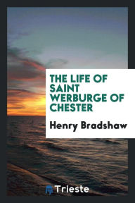 The life of Saint Werburge of Chester - Henry Bradshaw