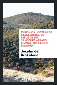 Chronica Jocelini de Brakelonda, de Rebus Gestis Samsonis Abbatis Monasterii Sancti Edmundi - Jocelin de Brakelond
