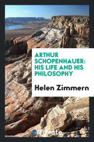 Arthur Schopenhauer: his life and his philosophy - Helen Zimmern