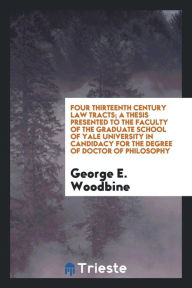 Four thirteenth century law tracts; a thesis presented to the Faculty of the Graduate school of Yale university in candidacy for the degree of doctor of philosophy - George E. Woodbine