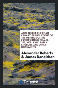 Ante-Nicene Christian library: translations of the writings of the Fathers down to A. D. 325, Vol. XXIV, Early Liturgies and other documents - Alexander Roberts