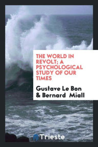 The world in revolt; a psychological study of our times - Gustave Le Bon