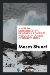 A Hebrew chrestomathy. Designed as the first volume of course of Hebrew study - Moses Stuart