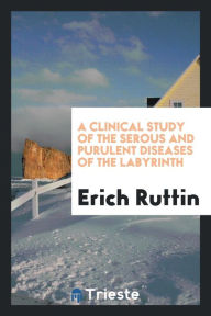A Clinical study of the serous and purulent diseases of the labyrinth - Erich Ruttin