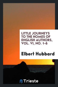 Little journeys to the homes of English authors, Vol. VI, No. 1-6 - Elbert Hubbard