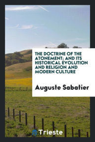 The doctrine of the atonement; and its historical evolution and religion and modern culture - Auguste Sabatier