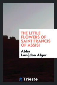 The little flowers of Saint Francis of Assisi - Abby Langdon Alger