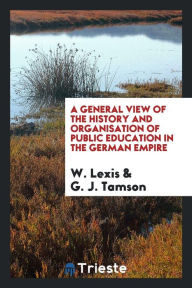 A general view of the history and organisation of public education in the German empire - W. Lexis