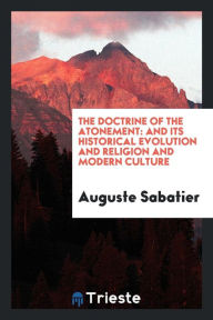 The doctrine of the atonement: and its historical evolution and religion and modern culture - Auguste Sabatier