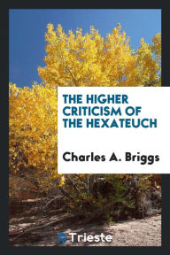 The higher criticism of the Hexateuch - Charles A. Briggs