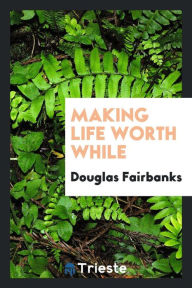 Making life worth while - Douglas Fairbanks