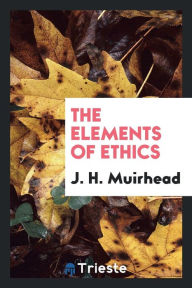 The elements of ethics - J. H. Muirhead