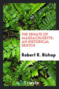 The Senate of Massachusetts: an historical sketch - Robert R. Bishop
