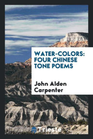 Water-colors: Four Chinese Tone Poems - John Alden Carpenter