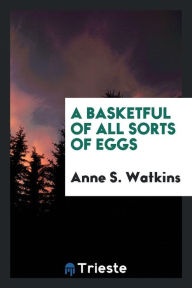 A basketful of all sorts of eggs - Anne S. Watkins